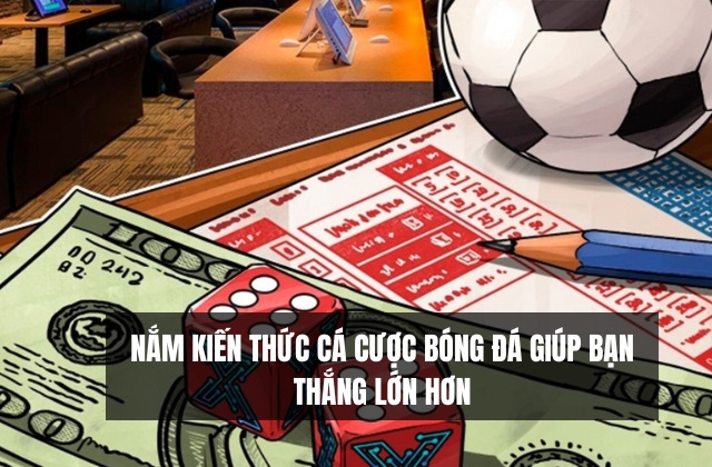 Nắm được các kiến thức về cá cược bóng đá giúp bạn giành chiến thắng lớn hơn