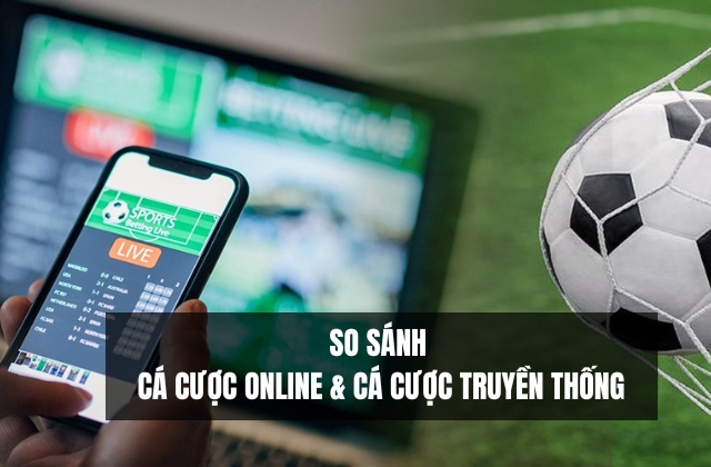 Cá cược online với cá cược truyền thống sẽ có những ưu nhược điểm khác nhau