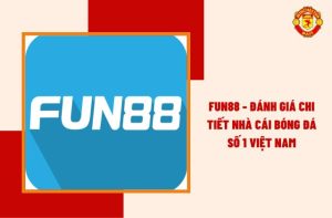 Fun88 - Đánh Giá Chi Tiết Nhà Cái Bóng Đá Số 1 Việt Nam
